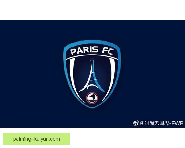 巴黎FC足球俱乐部崛起之路与未来发展全景解析